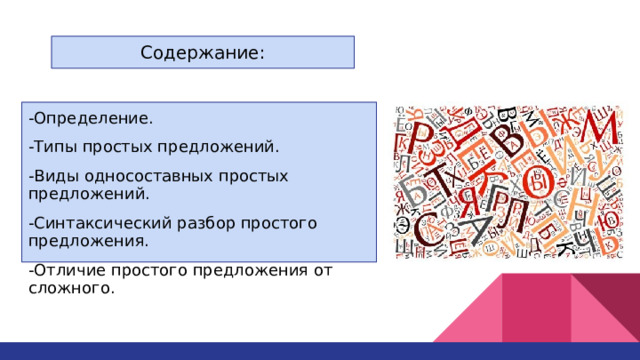 Содержание:    -Определение. -Типы простых предложений. -Виды односоставных простых предложений. -Синтаксический разбор простого предложения. -Отличие простого предложения от сложного. 