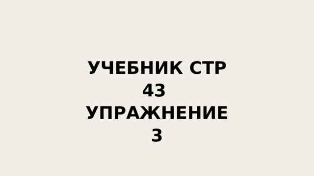 УЧЕБНИК СТР 43 УПРАЖНЕНИЕ 3 