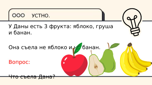 УСТНО. У Даны есть 3 фрукта: яблоко, груша и банан. Она съела не яблоко и не банан. Вопрос: Что съела Дана? 