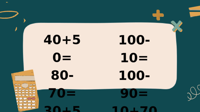 40+50= 80-70= 30+50= 100-10= 100-90= 10+70= 