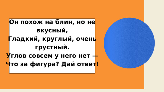 Он похож на блин, но не вкусный, Гладкий, круглый, очень грустный. Углов совсем у него нет — Что за фигура? Дай ответ! 