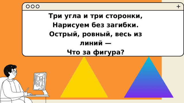 Три угла и три сторонки, Нарисуем без загибки. Острый, ровный, весь из линий — Что за фигура? 