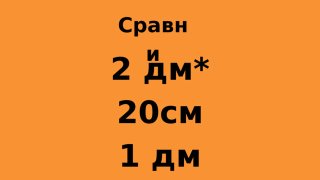 Сравни 2 дм* 20см 1 дм *8см 3 дм*10 см 