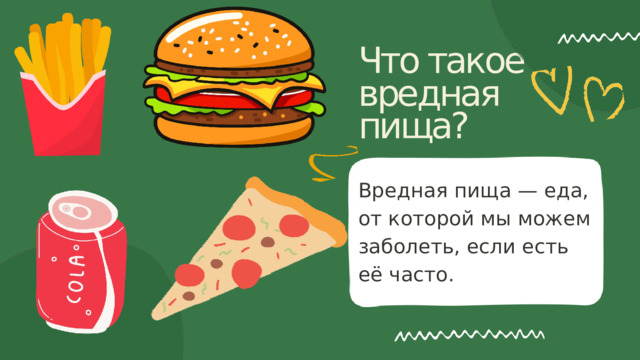 Что такое вредная пища? Вредная пища — еда, от которой мы можем заболеть, если есть её часто. 