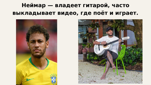 Неймар — владеет гитарой, часто выкладывает видео, где поёт и играет. 