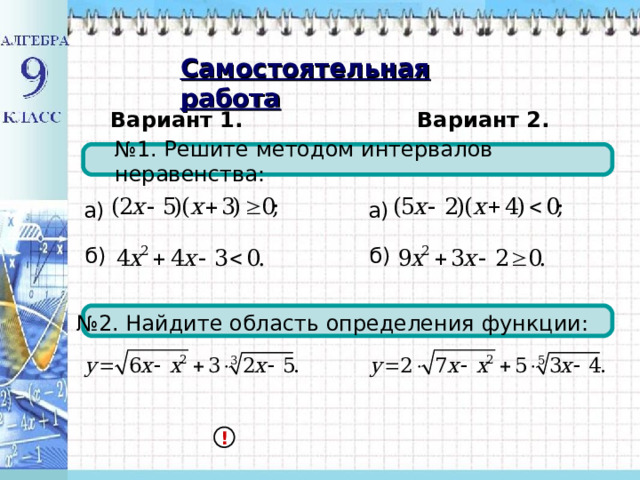 Самостоятельная работа Вариант 1. Вариант 2. № 1. Решите методом интервалов неравенства: а) а)  б)  б) № 2. Найдите область определения функции: ! 