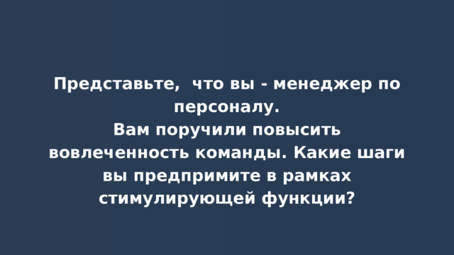 Представьте, что вы - менеджер по персоналу. Вам поручили повысить вовлеченность команды. Какие шаги вы предпримите в рамках стимулирующей функции? 