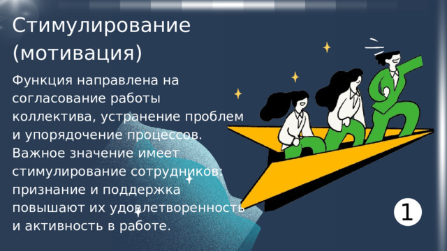 Стимулирование (мотивация) Функция направлена на согласование работы коллектива, устранение проблем и упорядочение процессов. Важное значение имеет стимулирование сотрудников: признание и поддержка повышают их удовлетворенность и активность в работе. 1 