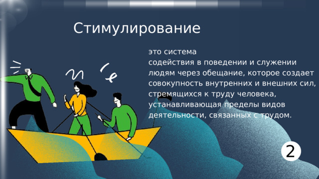 Стимулирование это система содействия в поведении и служении людям через обещание, которое создает совокупность внутренних и внешних сил, стремящихся к труду человека, устанавливающая пределы видов деятельности, связанных с трудом. 2 