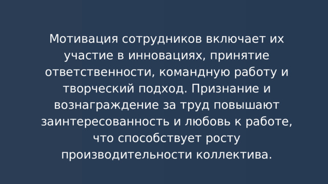 Мотивация сотрудников включает их участие в инновациях, принятие ответственности, командную работу и творческий подход. Признание и вознаграждение за труд повышают заинтересованность и любовь к работе, что способствует росту производительности коллектива. 