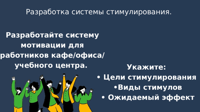 Разработка системы стимулирования. Разработайте систему мотивации для работников кафе/офиса/учебного центра. Укажите: • Цели стимулирования • Виды стимулов • Ожидаемый эффект 