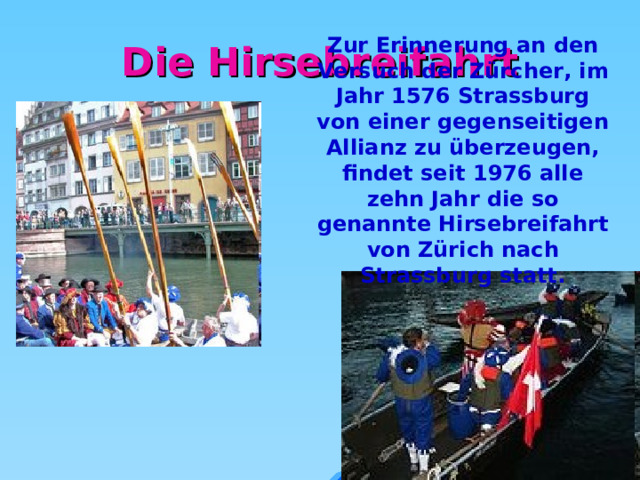 Die Hirsebreifahrt Zur Erinnerung an den Versuch der Zürcher, im Jahr 1576 Strassburg von einer gegenseitigen Allianz zu überzeugen, findet seit 1976 alle zehn Jahr die so genannte Hirsebreifahrt von Zürich nach Strassburg statt.    