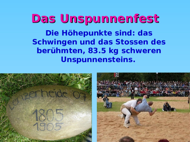 Das Unspunnenfest Die Höhepunkte sind: das Schwingen und das Stossen des berühmten, 83.5 kg schweren Unspunnensteins.  