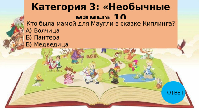Категория 3: «Необычные мамы» 10 Кто была мамой для Маугли в сказке Киплинга? А) Волчица Б) Пантера В) Медведица ОТВЕТ 