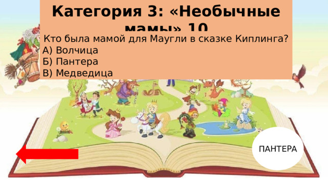 Категория 3: «Необычные мамы» 10 Кто была мамой для Маугли в сказке Киплинга? А) Волчица Б) Пантера В) Медведица ПАНТЕРА 