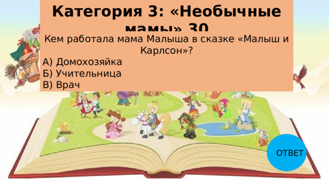 Категория 3: «Необычные мамы» 30 Кем работала мама Малыша в сказке «Малыш и Карлсон»? А) Домохозяйка Б) Учительница В) Врач ОТВЕТ 
