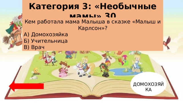 Категория 3: «Необычные мамы» 30 Кем работала мама Малыша в сказке «Малыш и Карлсон»? А) Домохозяйка Б) Учительница В) Врач ДОМОХОЗЯЙКА 