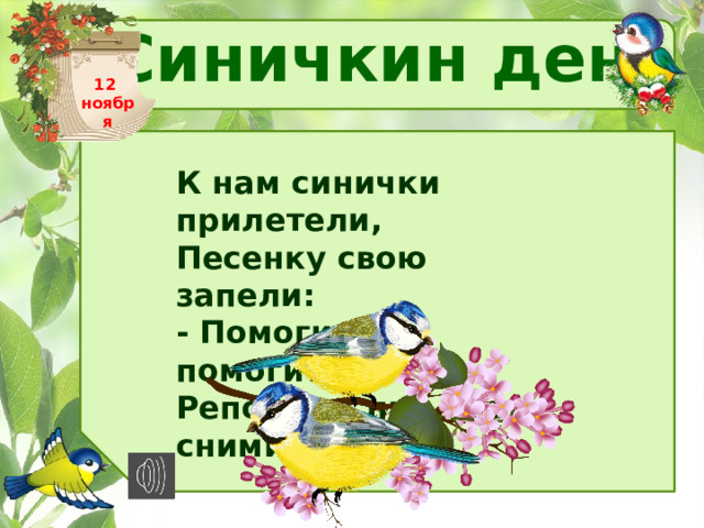 Синичкин день 12 ноября К нам синички прилетели, Песенку свою запели: - Помогите, помогите, Репортаж про нас снимите! 