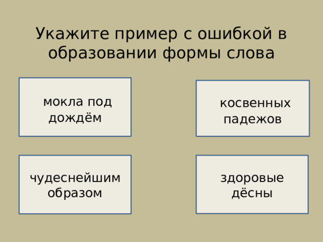 Укажите пример с ошибкой в образовании формы слова  мокла под дождём    НЕВЕРНО!    косвенных падежов ВЕРНО!  чудеснейшим образом здоровые дёсны  НЕВЕРНО!  НЕВЕРНО! 