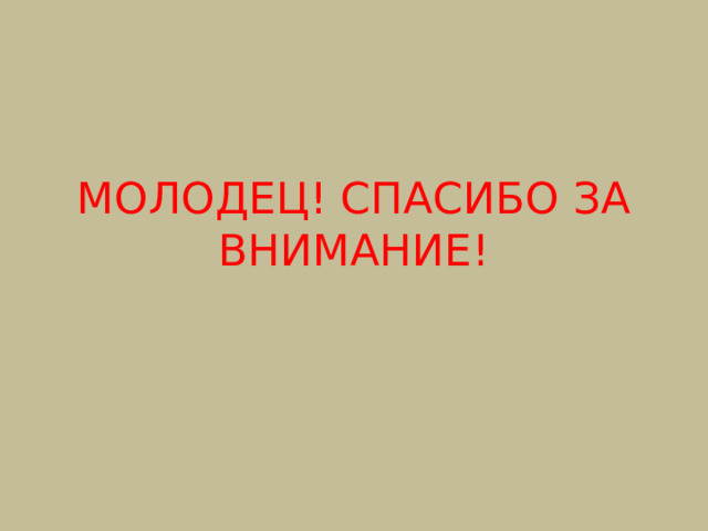 МОЛОДЕЦ! СПАСИБО ЗА ВНИМАНИЕ! 