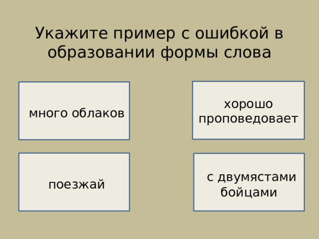 Укажите пример с ошибкой в образовании формы слова    НЕВЕРНО!   хорошо проповедовает  много облаков ВЕРНО!   поезжай  с двумястами бойцами  НЕВЕРНО!  НЕВЕРНО! 