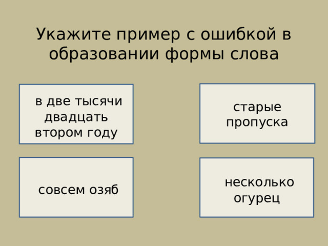 Укажите пример с ошибкой в образовании формы слова    НЕВЕРНО!   старые пропуска  в две тысячи двадцать втором году НЕВЕРНО!   совсем озяб  несколько огурец  НЕВЕРНО!  ВЕРНО! 