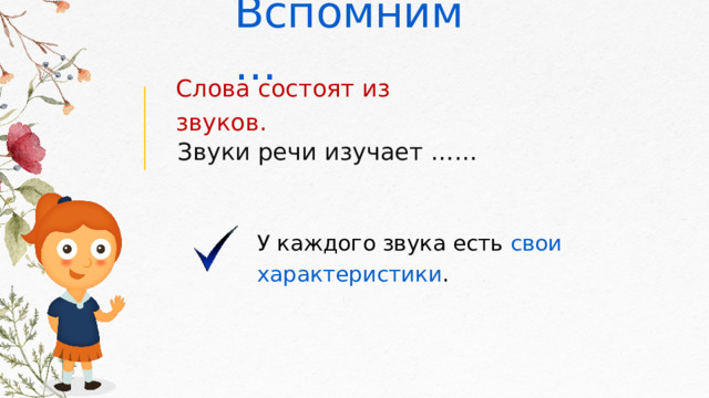 Вспомним… Слова состоят из звуков. Звуки речи изучает …… У каждого звука есть свои характеристики .  