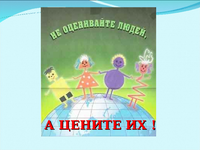А ЦЕНИТЕ ИХ !  