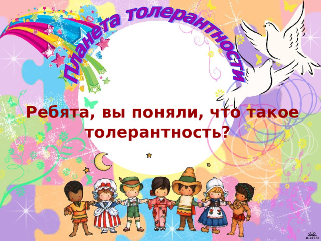  Ребята, вы поняли, что такое толерантность?  
