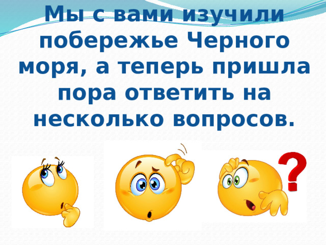 Мы с вами изучили побережье Черного моря, а теперь пришла пора ответить на несколько вопросов. 