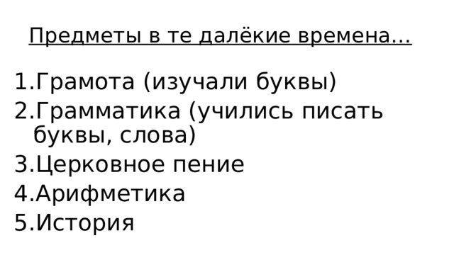 Предметы в те далёкие времена… Грамота (изучали буквы) Грамматика (учились писать буквы, слова) Церковное пение Арифметика История 