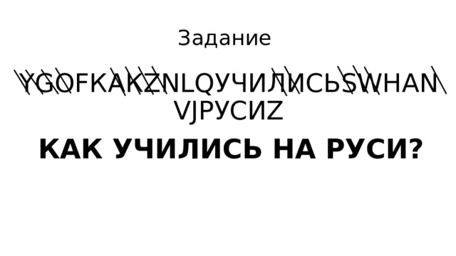 Задание YGOFКАКZNLQУЧИЛИСЬSWНАNVJРУСИZ КАК УЧИЛИСЬ НА РУСИ? 