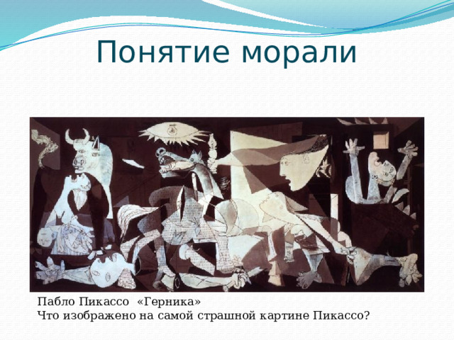 Понятие морали Пабло Пикассо «Герника» Что изображено на самой страшной картине Пикассо? 