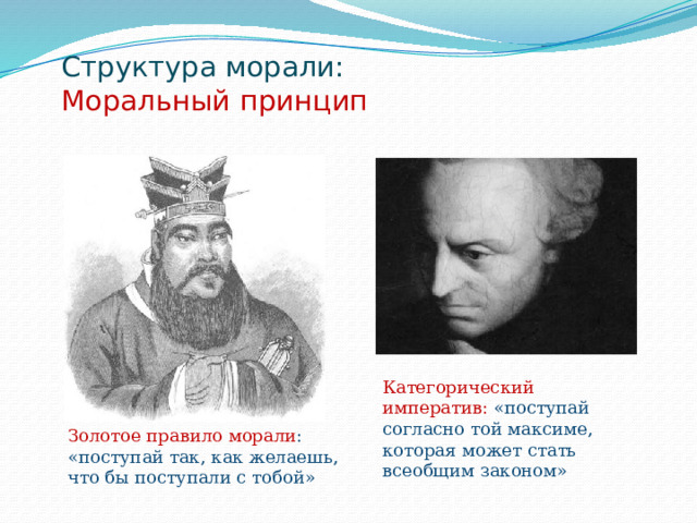 Структура морали:  Моральный принцип   Категорический императив: «поступай согласно той максиме, которая может стать всеобщим законом» Золотое правило морали : «поступай так, как желаешь, что бы поступали с тобой» 