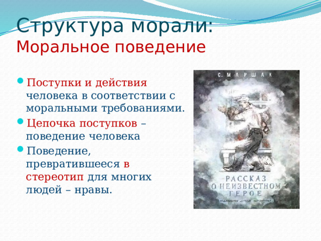 Структура морали:  Моральное поведение   Поступки и действия человека в соответствии с моральными требованиями. Цепочка поступков – поведение человека Поведение, превратившееся в стереотип для многих людей – нравы. 