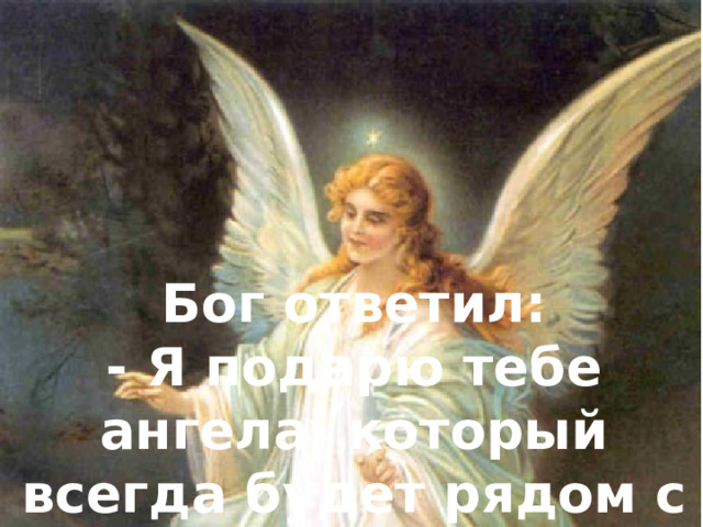 Бог ответил: - Я подарю тебе ангела, который всегда будет рядом с тобой 