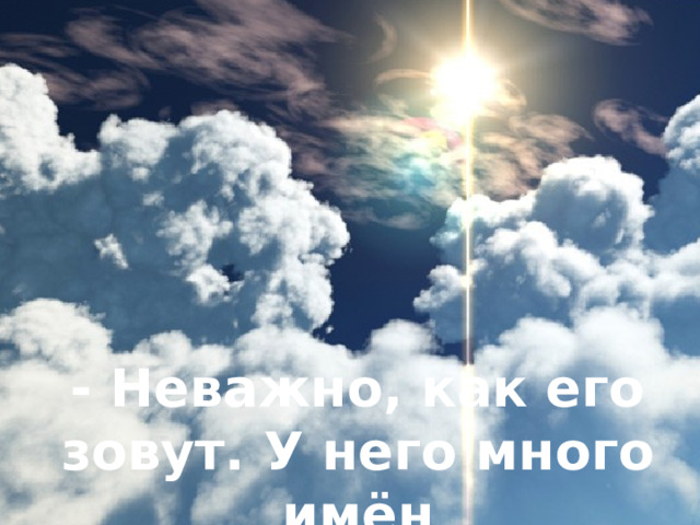 - Неважно, как его зовут. У него много имён 