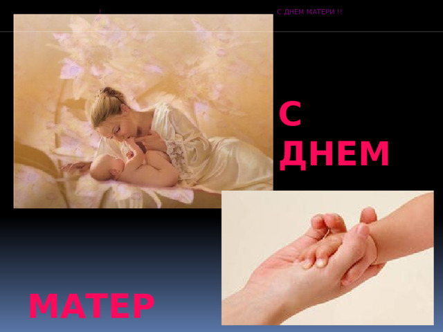 !                                                                                                                           С ДНЕМ МАТЕРИ !! С  ДНЕМ  МАТЕРИ ! 