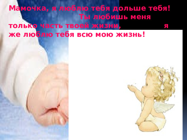 Мамочка, я люблю тебя дольше тебя! Ты любишь меня только часть твоей жизни, я же люблю тебя всю мою жизнь! Мамочка, я люблю тебя дольше тебя! Ты любишь меня только часть твоей жизни, я же люблю тебя всю мою жизнь!  