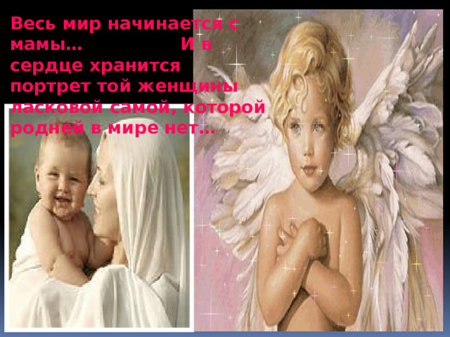 Весь мир начинается с мамы… И в сердце хранится портрет той женщины ласковой самой, которой родней в мире нет… Самая прекрасная из женщин – женщина с ребенком на руках  