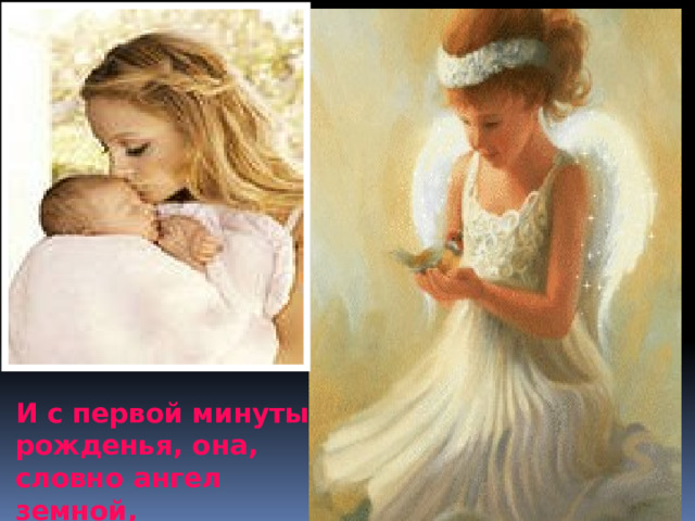 И с первой минуты рожденья, она, словно ангел земной, 