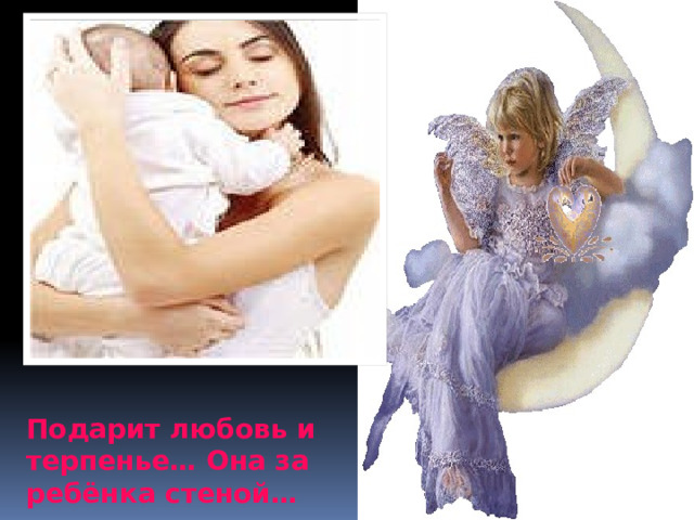 Подарит любовь и терпенье… Она за ребёнка стеной… 