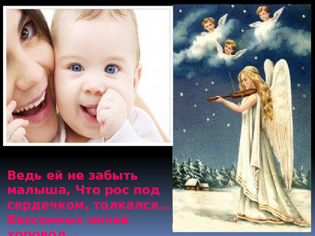 Ведь ей не забыть малыша, Что рос под сердечком, толкался… Бессонных ночей хоровод… 