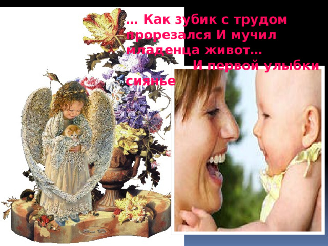 … Как зубик с трудом прорезался И мучил младенца живот… И первой улыбки сиянье 