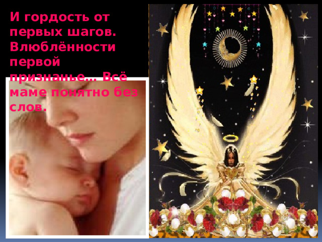 И гордость от первых шагов. Влюблённости первой признанье… Всё маме понятно без слов. 