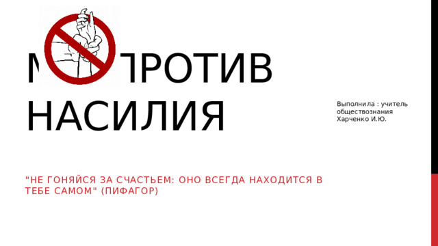 Мы-против насилия Выполнила : учитель обществознания Харченко И.Ю. 