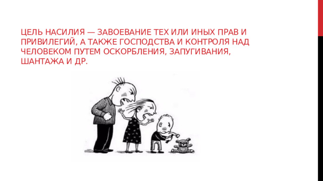 Цель насилия — завоевание тех или иных прав и привилегий, а также господства и контроля над человеком путем оскорбления, запугивания, шантажа и др.   
