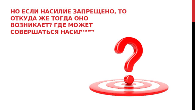 Но если насилие запрещено, то откуда же тогда оно возникает? Где может совершаться насилие?   