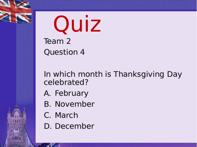 Quiz Team 2 Question 4 In which month is Thanksgiving Day celebrated? February November March December 