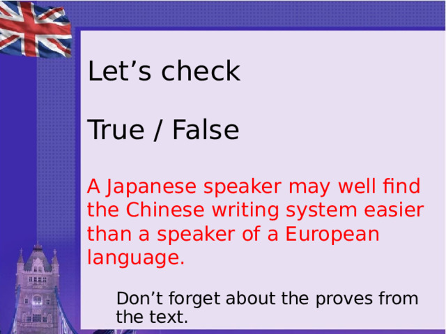 Let’s check   True / False A Japanese speaker may well find the Chinese writing system easier than a speaker of a European language. Don’t forget about the proves from the text. 